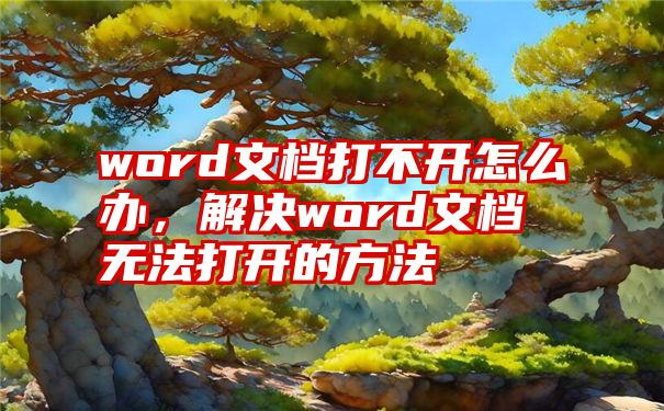 word文档打不开怎么办，解决word文档无法打开的方法