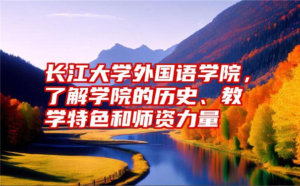 长江大学外国语学院，了解学院的历史、教学特色和师资力量