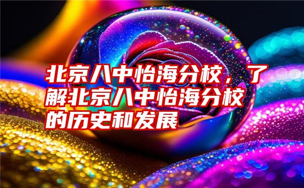 北京八中怡海分校，了解北京八中怡海分校的历史和发展