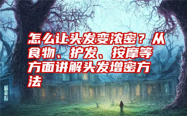 怎么让头发变浓密？从食物、护发、按摩等方面讲解头发增密方法