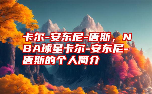 卡尔-安东尼-唐斯，NBA球星卡尔-安东尼-唐斯的个人简介