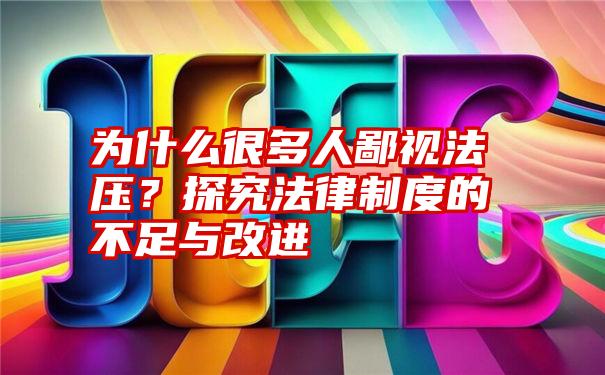 为什么很多人鄙视法压？探究法律制度的不足与改进