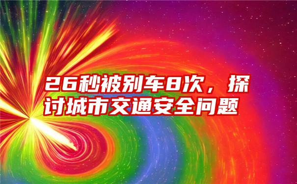 26秒被别车8次，探讨城市交通安全问题