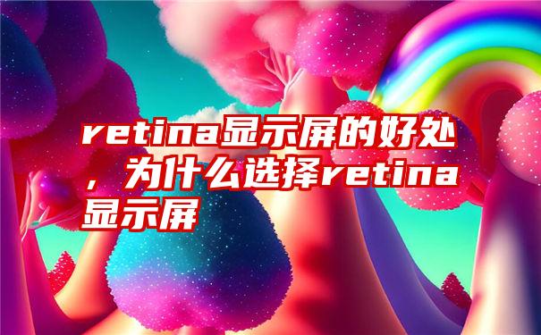 retina显示屏的好处,为什么选择retina显示屏