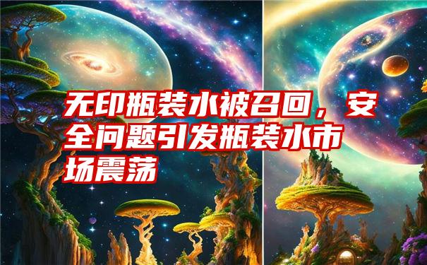 无印瓶装水被召回,安全问题引发瓶装水市场震荡