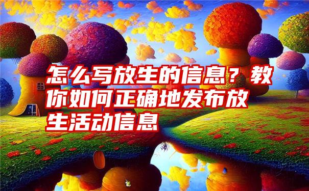 怎么写放生的信息？教你如何正确地发布放生活动信息