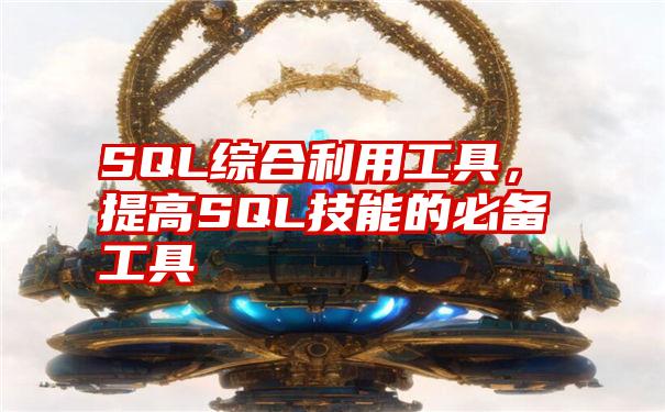 SQL综合利用工具,提高SQL技能的必备工具