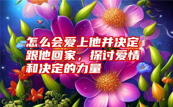 怎么会爱上他并决定跟他回家，探讨爱情和决定的力量