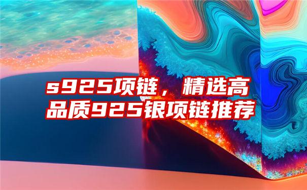 s925项链，精选高品质925银项链推荐