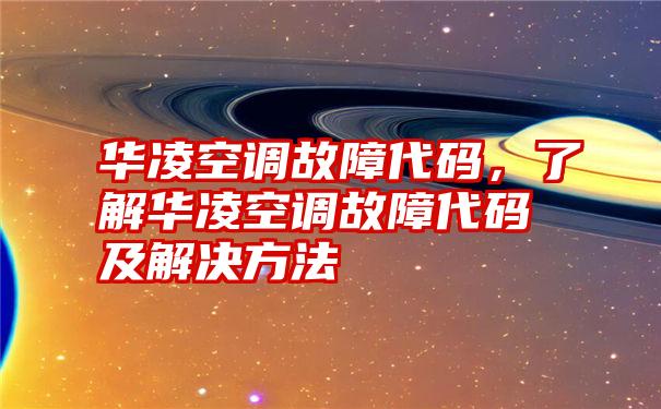 华凌空调故障代码，了解华凌空调故障代码及解决方法