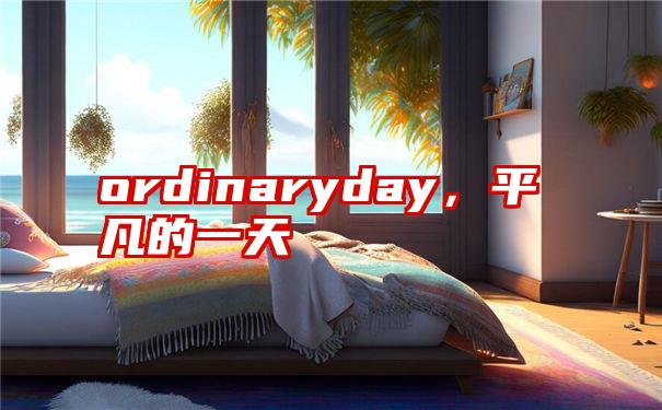 ordinaryday，平凡的一天