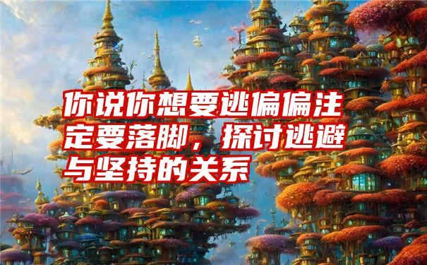 你说你想要逃偏偏注定要落脚,探讨逃避与坚持的关系