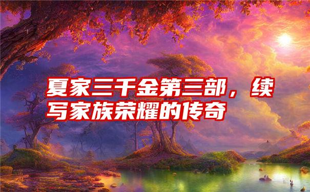 夏家三千金第三部,续写家族荣耀的传奇