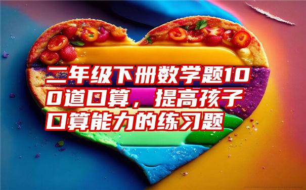 二年级下册数学题100道口算，提高孩子口算能力的练习题