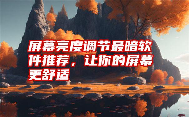 屏幕亮度调节最暗软件推荐,让你的屏幕更舒适