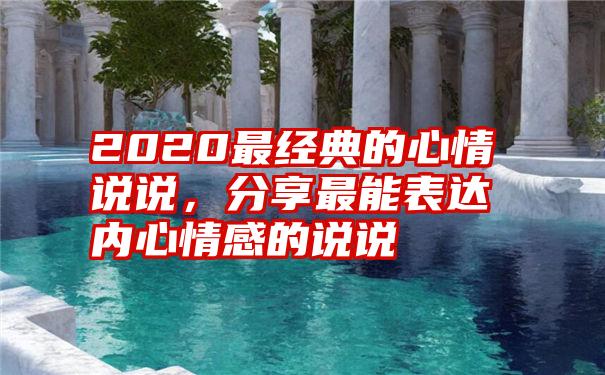 2020最经典的心情说说，分享最能表达内心情感的说说