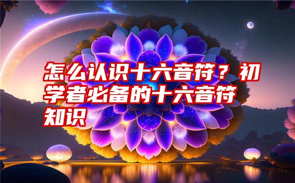 怎么认识十六音符？初学者必备的十六音符知识