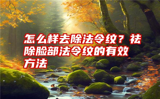 怎么样去除法令纹？祛除脸部法令纹的有效方法