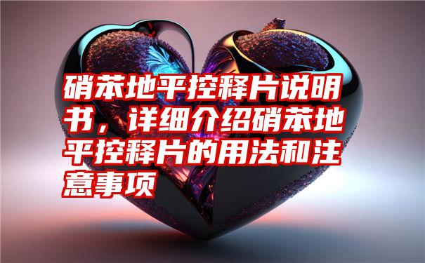 硝苯地平控释片说明书,详细介绍硝苯地平控释片的用法和注意事项