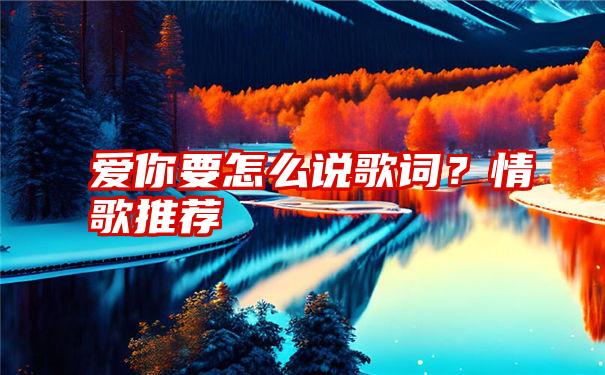 爱你要怎么说歌词？情歌推荐