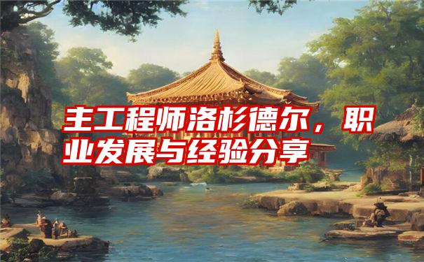 主工程师洛杉德尔，职业发展与经验分享