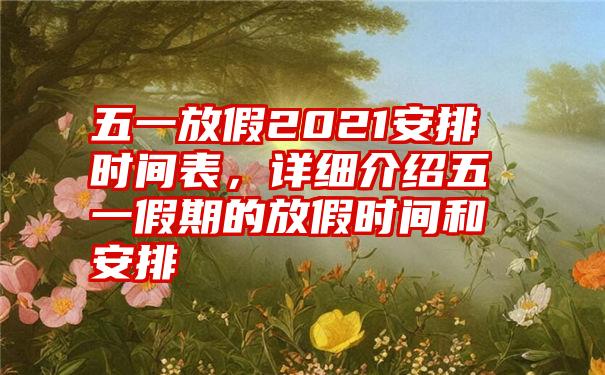 五一放假2021安排时间表，详细介绍五一假期的放假时间和安排