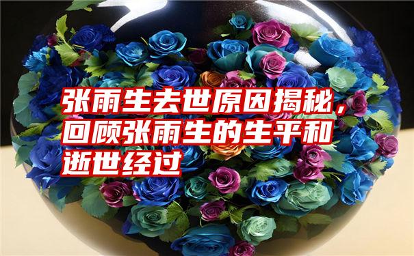 张雨生去世原因揭秘,回顾张雨生的生平和逝世经过