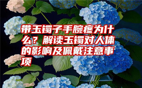 带玉镯子手腕疼为什么？解读玉镯对人体的影响及佩戴注意事项