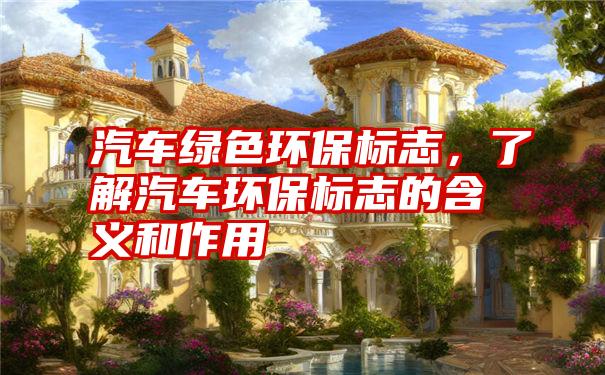 汽车绿色环保标志,了解汽车环保标志的含义和作用