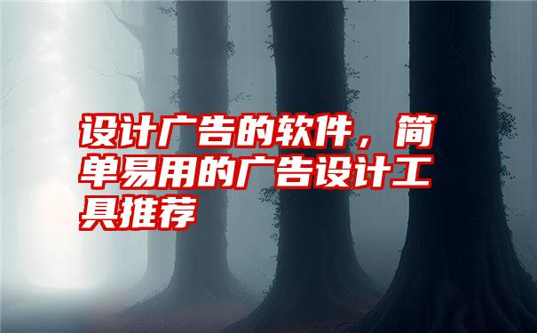 设计广告的软件，简单易用的广告设计工具推荐