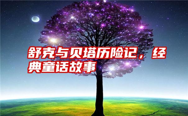 舒克与贝塔历险记，经典童话故事