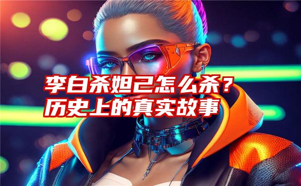 李白杀妲己怎么杀？历史上的真实故事