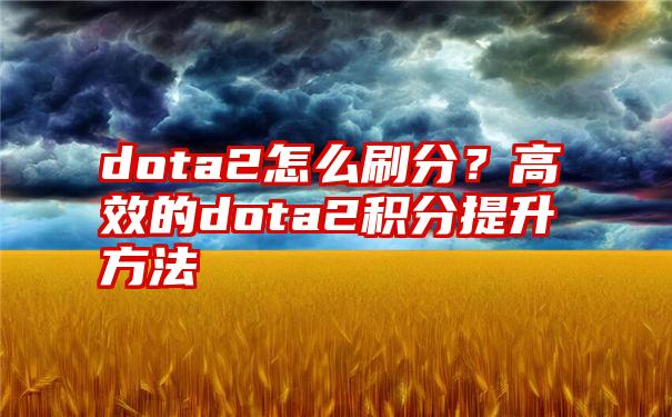 dota2怎么刷分？高效的dota2积分提升方法