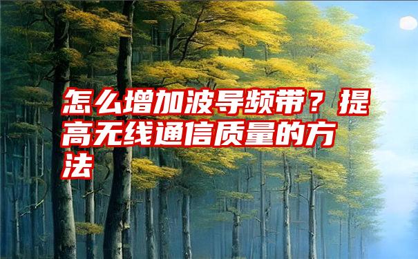 怎么增加波导频带？提高无线通信质量的方法