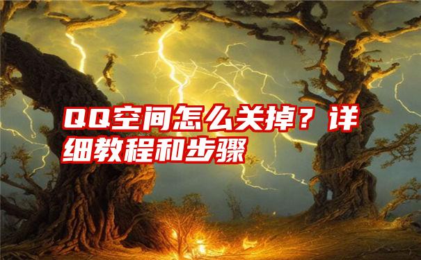 QQ空间怎么关掉？详细教程和步骤