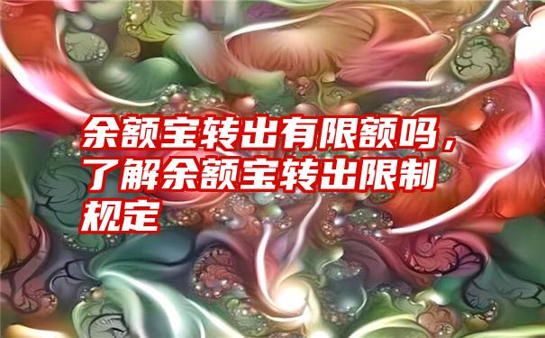 余额宝转出有限额吗，了解余额宝转出限制规定