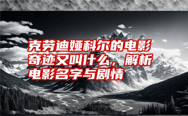 克劳迪娅科尔的电影奇迹又叫什么，解析电影名字与剧情