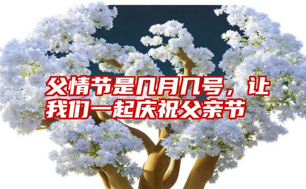 父情节是几月几号，让我们一起庆祝父亲节