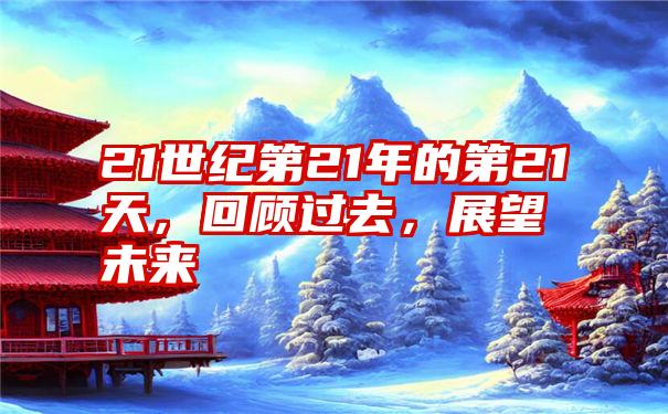 21世纪第21年的第21天，回顾过去，展望未来