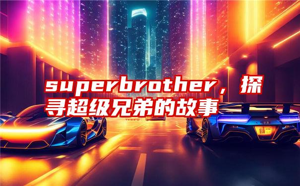 superbrother，探寻超级兄弟的故事