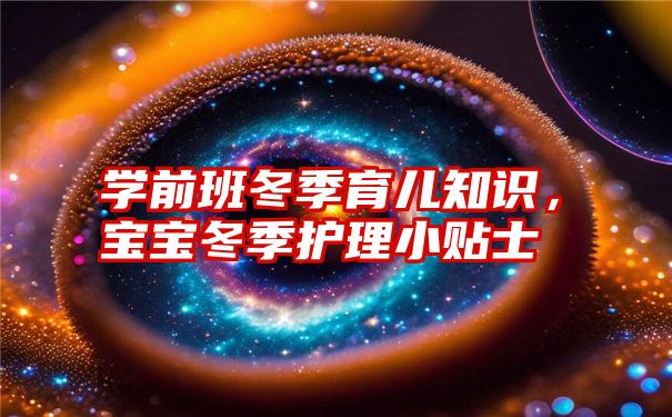 学前班冬季育儿知识,宝宝冬季护理小贴士