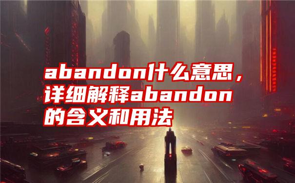 abandon什么意思，详细解释abandon的含义和用法