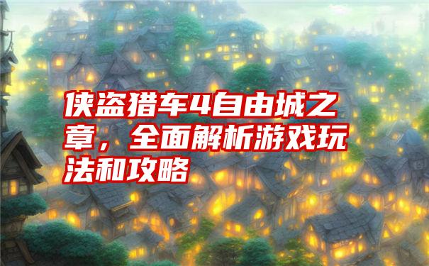 侠盗猎车4自由城之章,全面解析游戏玩法和攻略