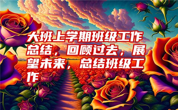 大班上学期班级工作总结，回顾过去，展望未来，总结班级工作