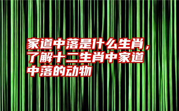 家道中落是什么生肖，了解十二生肖中家道中落的动物