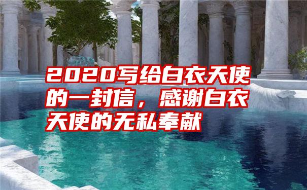 2020写给白衣天使的一封信，感谢白衣天使的无私奉献