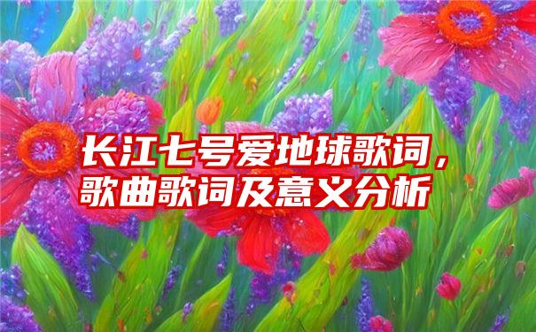 长江七号爱地球歌词，歌曲歌词及意义分析