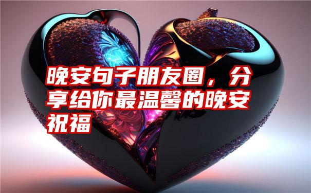 晚安句子朋友圈,分享给你最温馨的晚安祝福