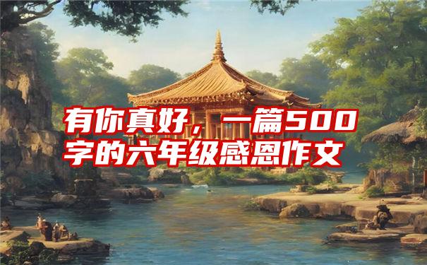 有你真好，一篇500字的六年级感恩作文