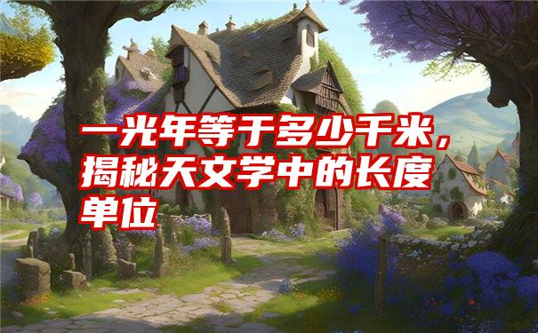 一光年等于多少千米,揭秘天文学中的长度单位